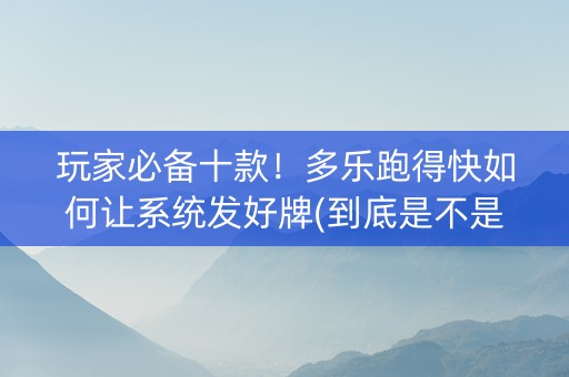 玩家必备十款！多乐跑得快如何让系统发好牌(到底是不是有挂)