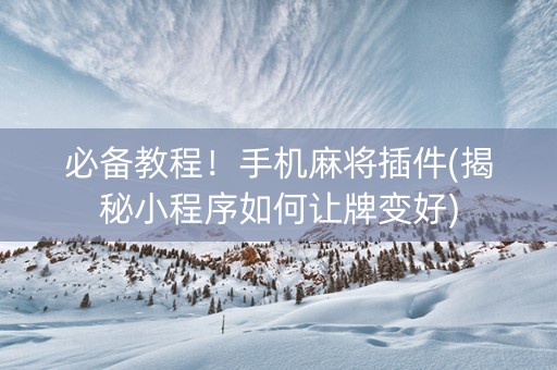 必备教程！手机麻将插件(揭秘小程序如何让牌变好)