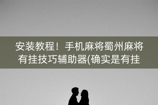 安装教程！手机麻将蜀州麻将有挂技巧辅助器(确实是有挂的)