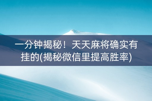 一分钟揭秘！天天麻将确实有挂的(揭秘微信里提高胜率)