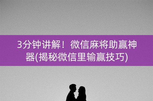 3分钟讲解！微信麻将助赢神器(揭秘微信里输赢技巧)