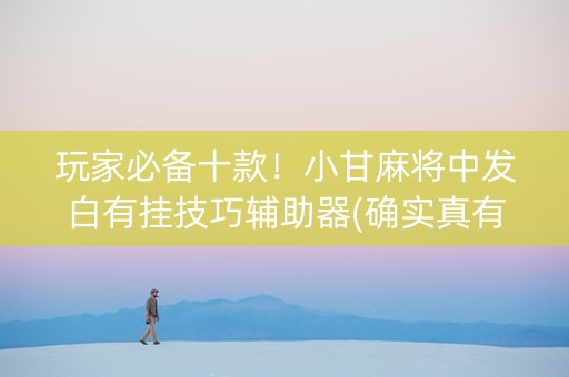 玩家必备十款！小甘麻将中发白有挂技巧辅助器(确实真有挂)