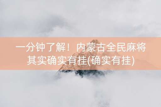 一分钟了解！内蒙古全民麻将其实确实有挂(确实有挂)