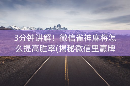 3分钟讲解！微信雀神麻将怎么提高胜率(揭秘微信里赢牌的技巧)