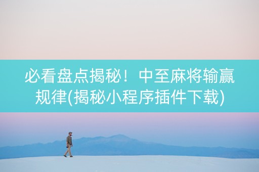 必看盘点揭秘！中至麻将输赢规律(揭秘小程序插件下载)