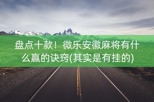 盘点十款！微乐安徽麻将有什么赢的诀窍(其实是有挂的)