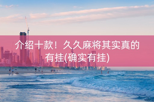 介绍十款！久久麻将其实真的有挂(确实有挂)