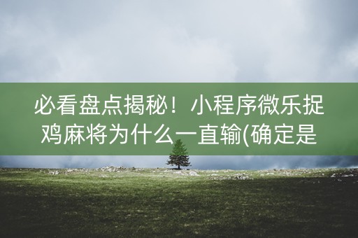 必看盘点揭秘！小程序微乐捉鸡麻将为什么一直输(确定是有挂)