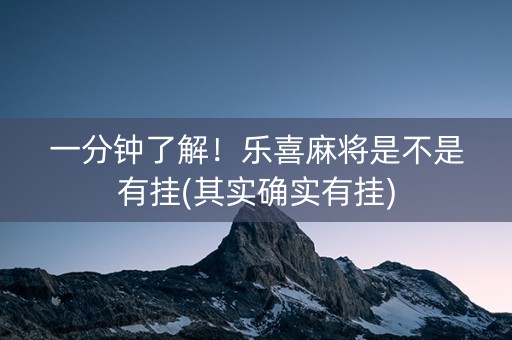 一分钟了解！乐喜麻将是不是有挂(其实确实有挂)
