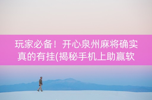玩家必备！开心泉州麻将确实真的有挂(揭秘手机上助赢软件)