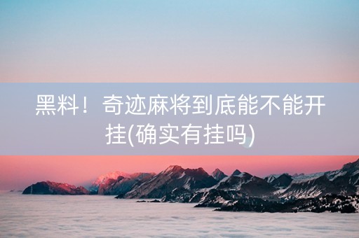 黑料！奇迹麻将到底能不能开挂(确实有挂吗)