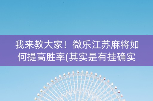 我来教大家！微乐江苏麻将如何提高胜率(其实是有挂确实有挂)