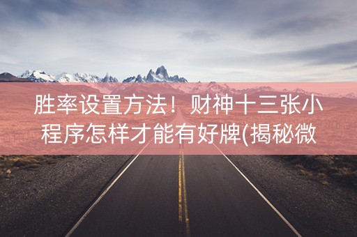 胜率设置方法！财神十三张小程序怎样才能有好牌(揭秘微信里专用神器)