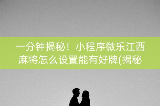 一分钟揭秘！小程序微乐江西麻将怎么设置能有好牌(揭秘小程序专用神器下载)