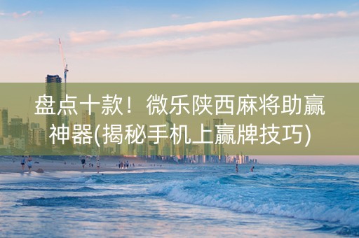 盘点十款！微乐陕西麻将助赢神器(揭秘手机上赢牌技巧)