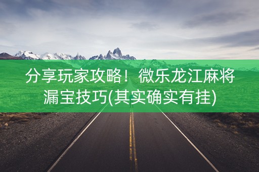 分享玩家攻略！微乐龙江麻将漏宝技巧(其实确实有挂)
