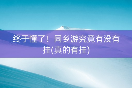终于懂了！同乡游究竟有没有挂(真的有挂)