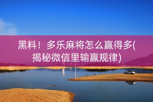 黑料！多乐麻将怎么赢得多(揭秘微信里输赢规律)