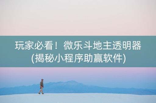玩家必看！微乐斗地主透明器(揭秘小程序助赢软件)