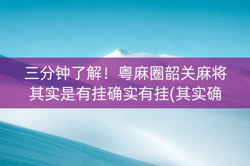 三分钟了解！粤麻圈韶关麻将其实是有挂确实有挂(其实确实有挂)