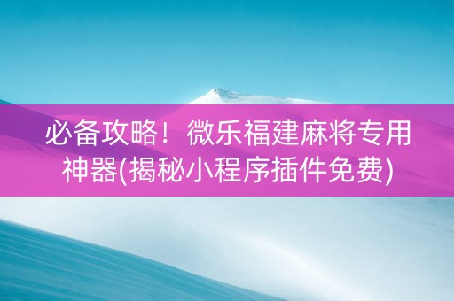 必备攻略！微乐福建麻将专用神器(揭秘小程序插件免费)