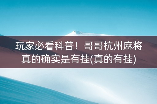 玩家必看科普！哥哥杭州麻将真的确实是有挂(真的有挂)