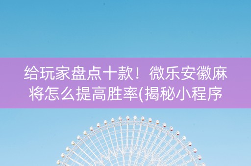 给玩家盘点十款！微乐安徽麻将怎么提高胜率(揭秘小程序攻略插件)