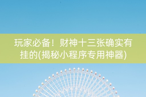 玩家必备！财神十三张确实有挂的(揭秘小程序专用神器)