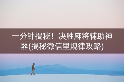 一分钟揭秘！决胜麻将辅助神器(揭秘微信里规律攻略)