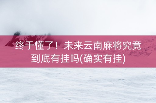 终于懂了！未来云南麻将究竟到底有挂吗(确实有挂)