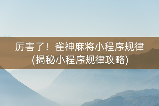 厉害了！雀神麻将小程序规律(揭秘小程序规律攻略)