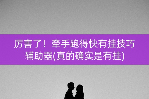 厉害了！牵手跑得快有挂技巧辅助器(真的确实是有挂)