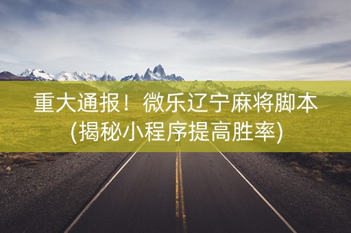 重大通报！微乐辽宁麻将脚本(揭秘小程序提高胜率)