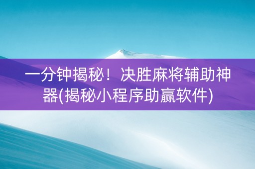 一分钟揭秘！决胜麻将辅助神器(揭秘小程序助赢软件)