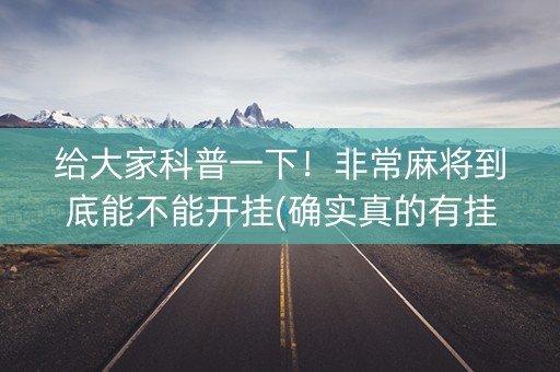 给大家科普一下！非常麻将到底能不能开挂(确实真的有挂)