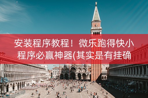 安装程序教程！微乐跑得快小程序必赢神器(其实是有挂确实有挂)