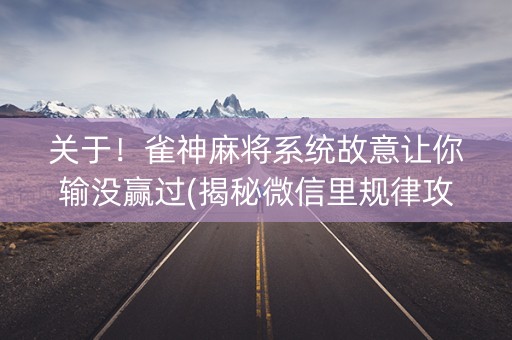 关于！雀神麻将系统故意让你输没赢过(揭秘微信里规律攻略)
