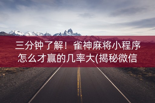三分钟了解！雀神麻将小程序怎么才赢的几率大(揭秘微信里助赢神器购买)