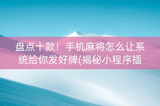 盘点十款！手机麻将怎么让系统给你发好牌(揭秘小程序插件购买)