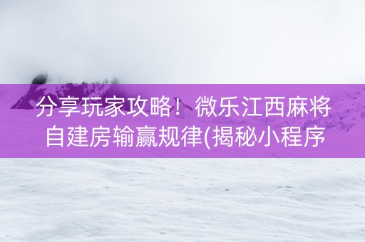 分享玩家攻略！微乐江西麻将自建房输赢规律(揭秘小程序最新神器下载)