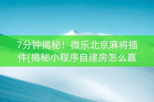7分钟揭秘！微乐北京麻将插件(揭秘小程序自建房怎么赢)