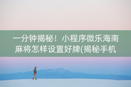 一分钟揭秘！小程序微乐海南麻将怎样设置好牌(揭秘手机上插件购买)