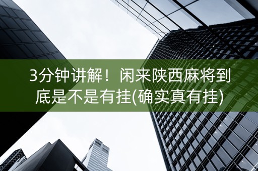 3分钟讲解！闲来陕西麻将到底是不是有挂(确实真有挂)