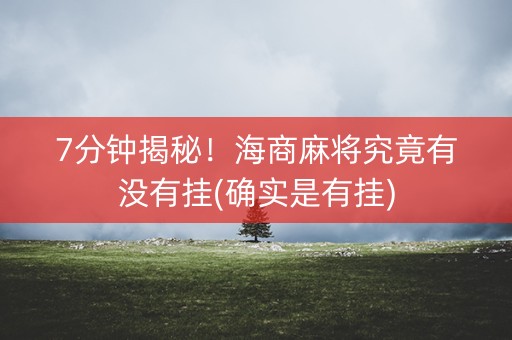 7分钟揭秘！海商麻将究竟有没有挂(确实是有挂)
