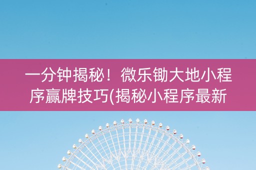一分钟揭秘！微乐锄大地小程序赢牌技巧(揭秘小程序最新神器下载)