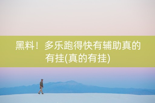 黑料！多乐跑得快有辅助真的有挂(真的有挂)