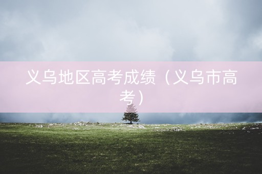 义乌地区高考成绩（义乌市高考）
