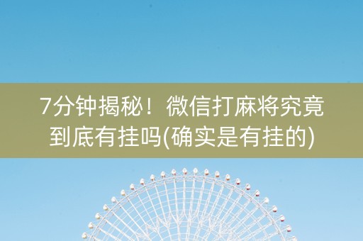 7分钟揭秘！微信打麻将究竟到底有挂吗(确实是有挂的)