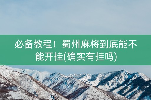 必备教程！蜀州麻将到底能不能开挂(确实有挂吗)