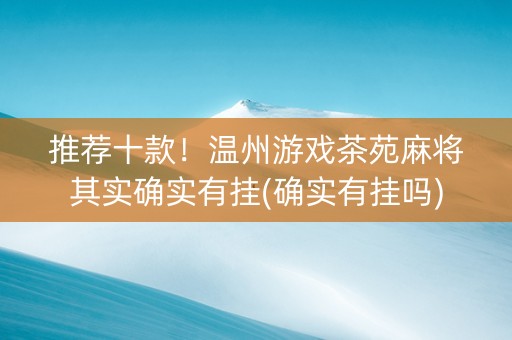 推荐十款！温州游戏茶苑麻将其实确实有挂(确实有挂吗)